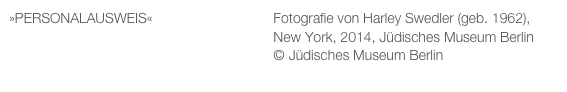 »PERSONALAUSWEIS«                               Fotografie von Harley Swedler (geb. 1962), 
                                                                    New York, 2014, Jüdisches Museum Berlin
                                                                    © Jüdisches Museum Berlin